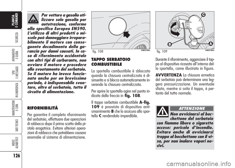 Alfa Romeo 159 2007 Libretto Uso Manutenzione (in Italian) 126
SICUREZZA
SPIE
E MESSAGGI
IN EMERGENZA
MANUTENZIONE
E CURA
DATI TECNICI
INDICE
ALFABETICO
PLANCIA
E COMANDI
AVVIAMENTO
E GUIDA
A0E0159mfig. 108A0E0160mfig. 109
Non avvicinarsi al boc-
chettone d Alfa Romeo 159 2007 Libretto Uso Manutenzione (in Italian) 126
SICUREZZA
SPIE
E MESSAGGI
IN EMERGENZA
MANUTENZIONE
E CURA
DATI TECNICI
INDICE
ALFABETICO
PLANCIA
E COMANDI
AVVIAMENTO
E GUIDA
A0E0159mfig. 108A0E0160mfig. 109
Non avvicinarsi al boc-
chettone d