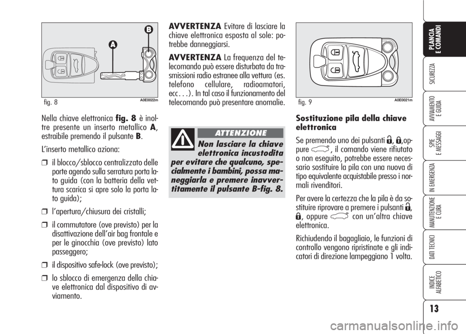 Alfa Romeo 159 2007 Libretto Uso Manutenzione (in Italian) 13
SICUREZZA
SPIE
E MESSAGGI
IN EMERGENZA
MANUTENZIONE
E CURA
DATI TECNICI
INDICE
ALFABETICO
PLANCIA
E COMANDI
AVVIAMENTO
E GUIDASostituzione pila della chiave
elettronica
Se premendo uno dei pulsant Alfa Romeo 159 2007 Libretto Uso Manutenzione (in Italian) 13
SICUREZZA
SPIE
E MESSAGGI
IN EMERGENZA
MANUTENZIONE
E CURA
DATI TECNICI
INDICE
ALFABETICO
PLANCIA
E COMANDI
AVVIAMENTO
E GUIDASostituzione pila della chiave
elettronica
Se premendo uno dei pulsant