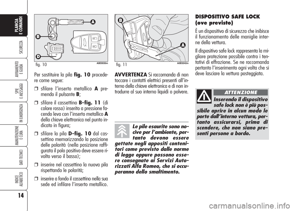 Alfa Romeo 159 2007 Libretto Uso Manutenzione (in Italian) Per sostituire la pila fig. 10procede-
re come segue:
❒sfilare l’inserto metallico Apre-
mendo il pulsante B;
❒sfilare il cassettino B-fig. 11(di
colore rosso) inserito a pressione fa-
cendo lev Alfa Romeo 159 2007 Libretto Uso Manutenzione (in Italian) Per sostituire la pila fig. 10procede-
re come segue:
❒sfilare l’inserto metallico Apre-
mendo il pulsante B;
❒sfilare il cassettino B-fig. 11(di
colore rosso) inserito a pressione fa-
cendo lev