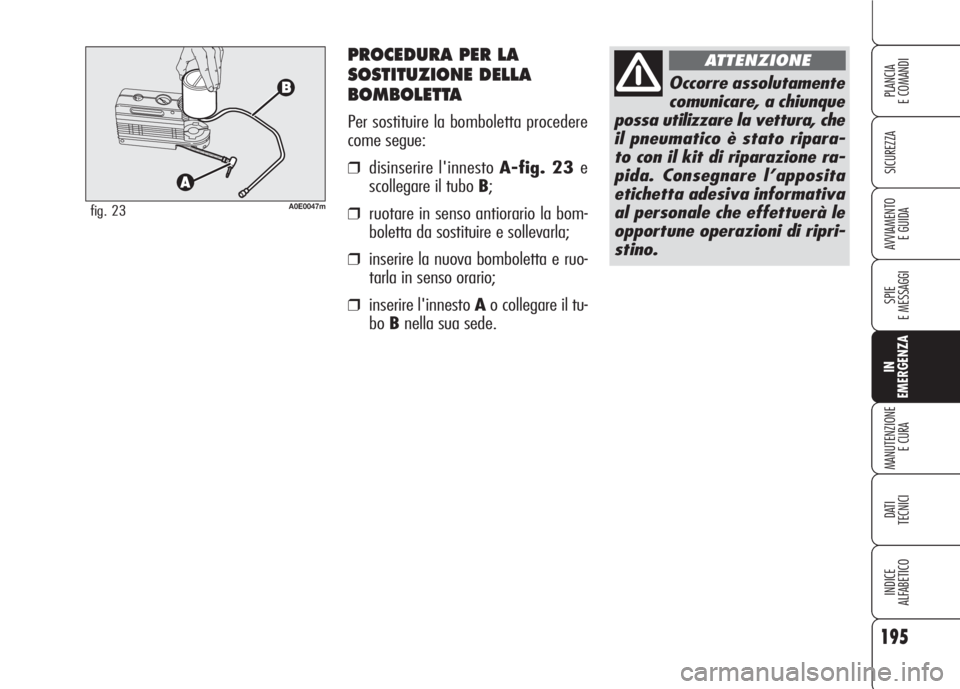 Alfa Romeo 159 2007  Libretto Uso Manutenzione (in Italian) PROCEDURA PER LA
SOSTITUZIONE DELLA
BOMBOLETTA
Per sostituire la bomboletta procedere
come segue:
❒disinserire l'innesto A-fig. 23 e
scollegare il tubo B;
❒ruotare in senso antiorario la bom-
