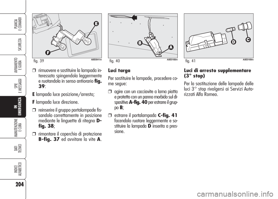 Alfa Romeo 159 2007  Libretto Uso Manutenzione (in Italian) Luci di arresto supplementare
(3° stop)
Per la sostituzione delle lampade delle
luci 3° stop rivolgersi ai Servizi Auto-
rizzati Alfa Romeo. ❒rimuovere e sostituire la lampada in-
teressata spinge