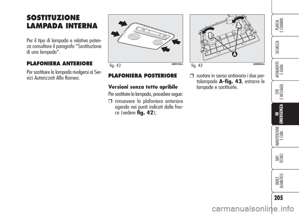 Alfa Romeo 159 2007  Libretto Uso Manutenzione (in Italian) 205
SICUREZZA
SPIE
E MESSAGGI
IN
EMERGENZA
MANUTENZIONE
E CURA
DATI 
TECNICI
INDICE
ALFABETICO
PLANCIA
E COMANDI
AVVIAMENTO 
E GUIDA
SOSTITUZIONE
LAMPADA INTERNA
Per il tipo di lampada e relativa pote