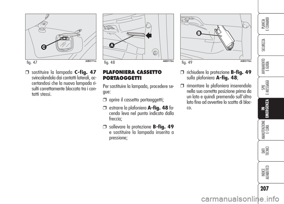 Alfa Romeo 159 2007  Libretto Uso Manutenzione (in Italian) 207
SICUREZZA
SPIE
E MESSAGGI
IN
EMERGENZA
MANUTENZIONE
E CURA
DATI 
TECNICI
INDICE
ALFABETICO
PLANCIA
E COMANDI
AVVIAMENTO 
E GUIDA❒richiudere la protezione B-fig. 49
sulla plafonieraA-fig. 48;
❒