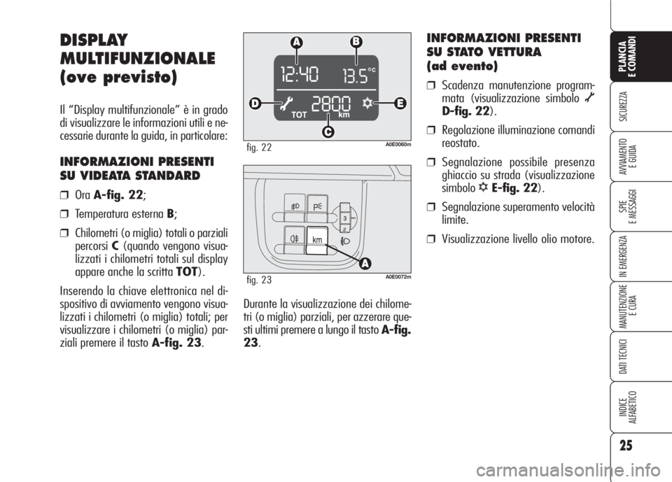 Alfa Romeo 159 2007 Libretto Uso Manutenzione (in Italian) 25
SICUREZZA
SPIE
E MESSAGGI
IN EMERGENZA
MANUTENZIONE
E CURA
DATI TECNICI
INDICE
ALFABETICO
PLANCIA
E COMANDI
AVVIAMENTO
E GUIDA
Durante la visualizzazione dei chilome-
tri (o miglia) parziali, per Alfa Romeo 159 2007 Libretto Uso Manutenzione (in Italian) 25
SICUREZZA
SPIE
E MESSAGGI
IN EMERGENZA
MANUTENZIONE
E CURA
DATI TECNICI
INDICE
ALFABETICO
PLANCIA
E COMANDI
AVVIAMENTO
E GUIDA
Durante la visualizzazione dei chilome-
tri (o miglia) parziali, per
