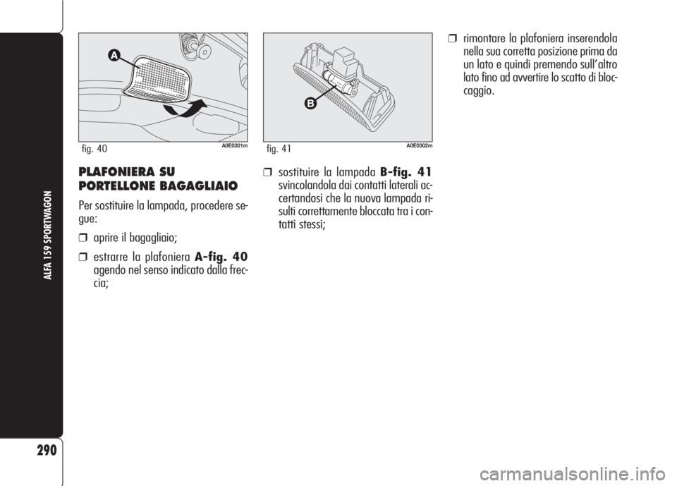 Alfa Romeo 159 2007  Libretto Uso Manutenzione (in Italian) ❒sostituire la lampada B-fig. 41
svincolandola dai contatti laterali ac-
certandosi che la nuova lampada ri-
sulti correttamente bloccata tra i con-
tatti stessi;
❒rimontare la plafoniera inserend