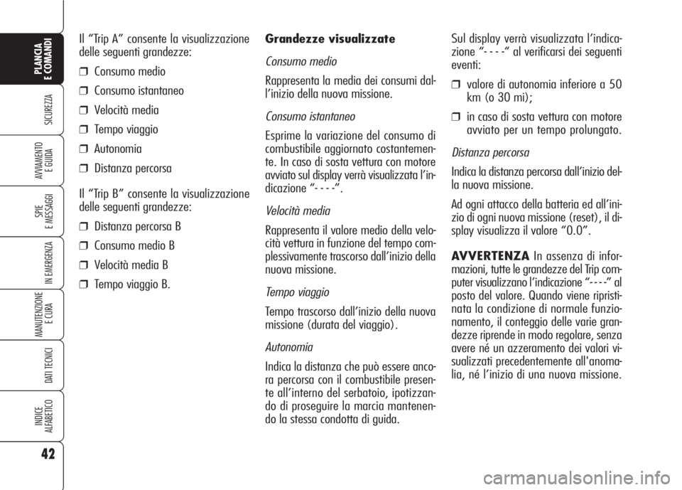 Alfa Romeo 159 2007 Libretto Uso Manutenzione (in Italian) 42
SICUREZZA
SPIE
E MESSAGGI
IN EMERGENZA
MANUTENZIONE
E CURA
DATI TECNICI
INDICE
ALFABETICO
PLANCIA
E COMANDI
AVVIAMENTO
E GUIDA
Grandezze visualizzate
Consumo medio
Rappresenta la media dei consum Alfa Romeo 159 2007 Libretto Uso Manutenzione (in Italian) 42
SICUREZZA
SPIE
E MESSAGGI
IN EMERGENZA
MANUTENZIONE
E CURA
DATI TECNICI
INDICE
ALFABETICO
PLANCIA
E COMANDI
AVVIAMENTO
E GUIDA
Grandezze visualizzate
Consumo medio
Rappresenta la media dei consum
