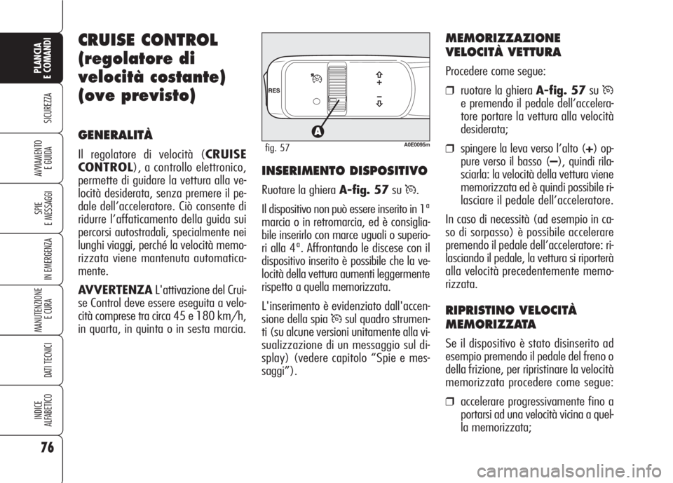 Alfa Romeo 159 2007 Libretto Uso Manutenzione (in Italian) 76
SICUREZZA
SPIE
E MESSAGGI
IN EMERGENZA
MANUTENZIONE
E CURA
DATI TECNICI
INDICE
ALFABETICO
PLANCIA
E COMANDI
AVVIAMENTO
E GUIDA
CRUISE CONTROL
(regolatore di
velocità costante)
(ove previsto)
GEN Alfa Romeo 159 2007 Libretto Uso Manutenzione (in Italian) 76
SICUREZZA
SPIE
E MESSAGGI
IN EMERGENZA
MANUTENZIONE
E CURA
DATI TECNICI
INDICE
ALFABETICO
PLANCIA
E COMANDI
AVVIAMENTO
E GUIDA
CRUISE CONTROL
(regolatore di
velocità costante)
(ove previsto)
GEN
