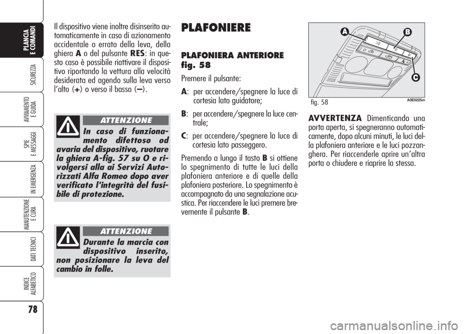 Alfa Romeo 159 2007 Libretto Uso Manutenzione (in Italian) 78
SICUREZZA
SPIE
E MESSAGGI
IN EMERGENZA
MANUTENZIONE
E CURA
DATI TECNICI
INDICE
ALFABETICO
PLANCIA
E COMANDI
AVVIAMENTO
E GUIDA
Il dispositivo viene inoltre disinserito au-
tomaticamente in caso d Alfa Romeo 159 2007 Libretto Uso Manutenzione (in Italian) 78
SICUREZZA
SPIE
E MESSAGGI
IN EMERGENZA
MANUTENZIONE
E CURA
DATI TECNICI
INDICE
ALFABETICO
PLANCIA
E COMANDI
AVVIAMENTO
E GUIDA
Il dispositivo viene inoltre disinserito au-
tomaticamente in caso d
