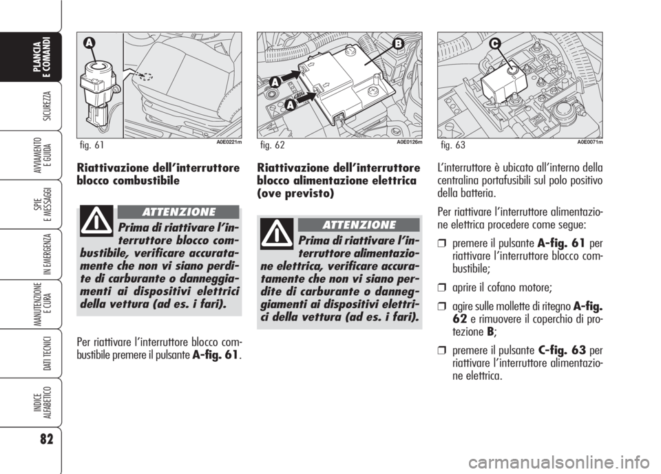 Alfa Romeo 159 2007 Libretto Uso Manutenzione (in Italian) Riattivazione dell’interruttore
blocco alimentazione elettrica
(ove previsto)L’interruttore è ubicato all’interno della
centralina portafusibili sul polo positivo
della batteria.
Per riattivare Alfa Romeo 159 2007 Libretto Uso Manutenzione (in Italian) Riattivazione dell’interruttore
blocco alimentazione elettrica
(ove previsto)L’interruttore è ubicato all’interno della
centralina portafusibili sul polo positivo
della batteria.
Per riattivare