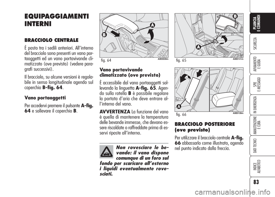 Alfa Romeo 159 2007 Libretto Uso Manutenzione (in Italian) 83
SICUREZZA
SPIE
E MESSAGGI
IN EMERGENZA
MANUTENZIONE
E CURA
DATI TECNICI
INDICE
ALFABETICO
PLANCIA
E COMANDI
AVVIAMENTO
E GUIDA
EQUIPAGGIAMENTI
INTERNI
BRACCIOLO CENTRALE
È posto tra i sedili ante Alfa Romeo 159 2007 Libretto Uso Manutenzione (in Italian) 83
SICUREZZA
SPIE
E MESSAGGI
IN EMERGENZA
MANUTENZIONE
E CURA
DATI TECNICI
INDICE
ALFABETICO
PLANCIA
E COMANDI
AVVIAMENTO
E GUIDA
EQUIPAGGIAMENTI
INTERNI
BRACCIOLO CENTRALE
È posto tra i sedili ante