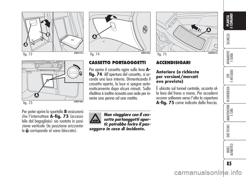 Alfa Romeo 159 2007 Libretto Uso Manutenzione (in Italian) 85
SICUREZZA
SPIE
E MESSAGGI
IN EMERGENZA
MANUTENZIONE
E CURA
DATI TECNICI
INDICE
ALFABETICO
PLANCIA
E COMANDI
AVVIAMENTO
E GUIDA
Per poter aprire lo sportello Bassicurarsi
che l’interruttore A-fig Alfa Romeo 159 2007 Libretto Uso Manutenzione (in Italian) 85
SICUREZZA
SPIE
E MESSAGGI
IN EMERGENZA
MANUTENZIONE
E CURA
DATI TECNICI
INDICE
ALFABETICO
PLANCIA
E COMANDI
AVVIAMENTO
E GUIDA
Per poter aprire lo sportello Bassicurarsi
che l’interruttore A-fig