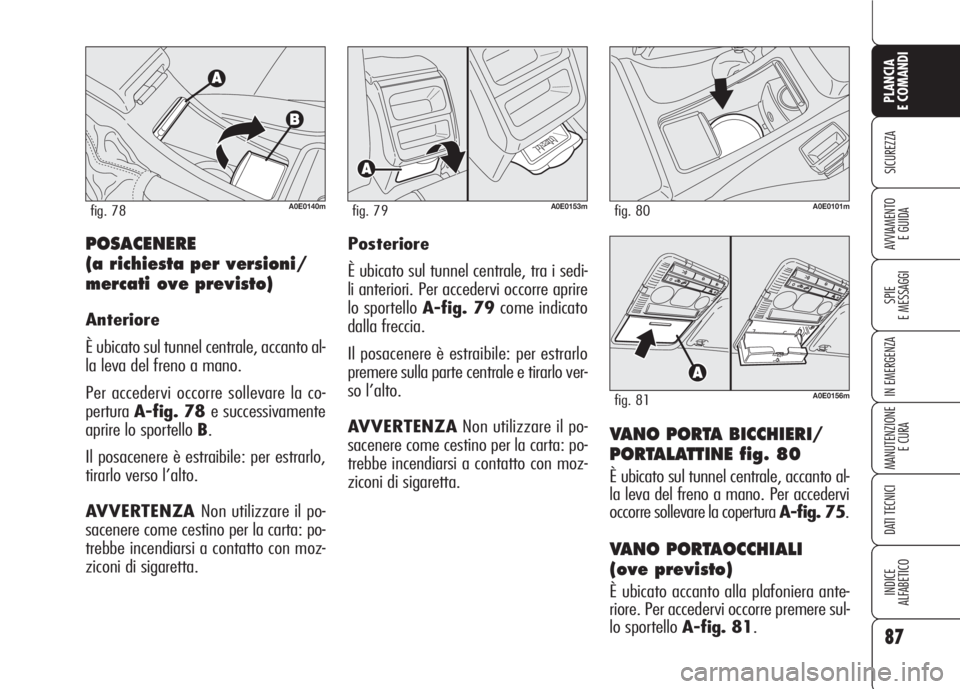 Alfa Romeo 159 2007 Libretto Uso Manutenzione (in Italian) 87
SICUREZZA
SPIE
E MESSAGGI
IN EMERGENZA
MANUTENZIONE
E CURA
DATI TECNICI
INDICE
ALFABETICO
PLANCIA
E COMANDI
AVVIAMENTO
E GUIDA
VANO PORTA BICCHIERI/
PORTALATTINE fig. 80
È ubicato sul tunnel cent Alfa Romeo 159 2007 Libretto Uso Manutenzione (in Italian) 87
SICUREZZA
SPIE
E MESSAGGI
IN EMERGENZA
MANUTENZIONE
E CURA
DATI TECNICI
INDICE
ALFABETICO
PLANCIA
E COMANDI
AVVIAMENTO
E GUIDA
VANO PORTA BICCHIERI/
PORTALATTINE fig. 80
È ubicato sul tunnel cent