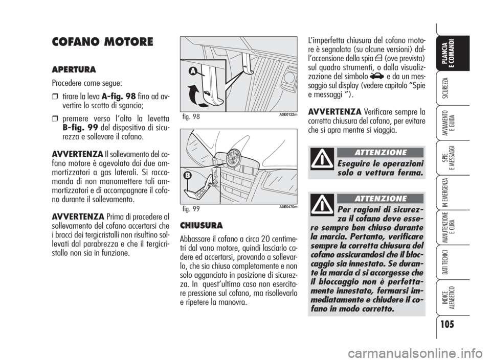 Alfa Romeo 159 2008  Libretto Uso Manutenzione (in Italian) 105
SICUREZZA
SPIE
E MESSAGGI
IN EMERGENZA
MANUTENZIONE
E CURA
DATI TECNICI
INDICE
ALFABETICO
PLANCIA
E COMANDI
AVVIAMENTO 
E GUIDA
L’imperfetta chiusura del cofano moto-
re è segnalata (su alcune 