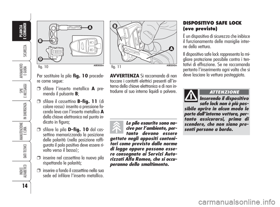 Alfa Romeo 159 2008  Libretto Uso Manutenzione (in Italian) Per sostituire la pila fig. 10procede-
re come segue:
❒sfilare l’inserto metallico Apre-
mendo il pulsante B;
❒sfilare il cassettino B-fig. 11(di
colore rosso) inserito a pressione fa-
cendo lev