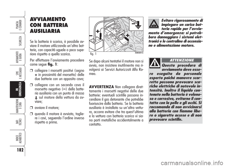 Alfa Romeo 159 2008  Libretto Uso Manutenzione (in Italian) AVVERTENZANon collegare diret-
tamente i morsetti negativi delle due
batterie: eventuali scintille possono in-
cendiare il gas detonante che potrebbe
fuoriuscire dalla batteria. Se la batteria
ausilia