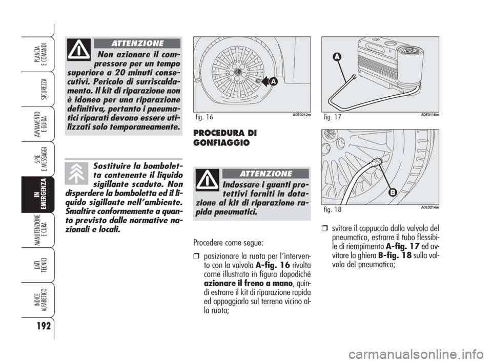 Alfa Romeo 159 2008  Libretto Uso Manutenzione (in Italian) Procedere come segue:
❒posizionare la ruota per l’interven-
to con la valvola A-fig. 16rivolta
come illustrato in figura dopodiché
azionare il freno a mano, quin-
di estrarre il kit di riparazion