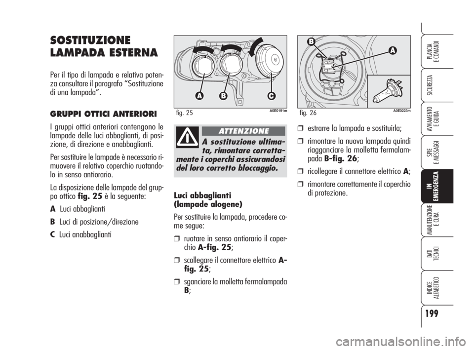 Alfa Romeo 159 2008  Libretto Uso Manutenzione (in Italian) 199
SICUREZZA
SPIE
E MESSAGGI
IN
EMERGENZA
MANUTENZIONE
E CURA
DATI 
TECNICI
INDICE
ALFABETICO
PLANCIA
E COMANDI
AVVIAMENTO 
E GUIDA
Luci abbaglianti 
(lampade alogene)
Per sostituire la lampada, proc