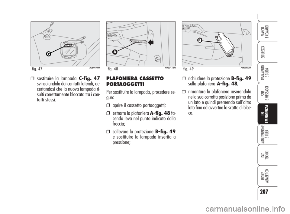 Alfa Romeo 159 2008  Libretto Uso Manutenzione (in Italian) 207
SICUREZZA
SPIE
E MESSAGGI
IN
EMERGENZA
MANUTENZIONE
E CURA
DATI 
TECNICI
INDICE
ALFABETICO
PLANCIA
E COMANDI
AVVIAMENTO 
E GUIDA❒richiudere la protezione B-fig. 49
sulla plafonieraA-fig. 48;
❒