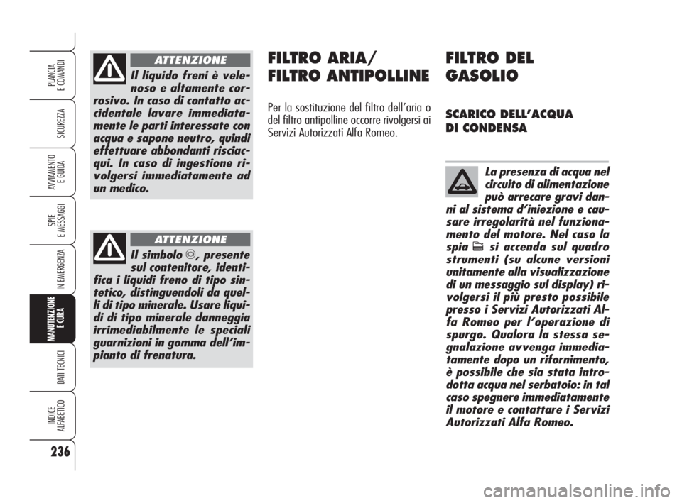 Alfa Romeo 159 2008  Libretto Uso Manutenzione (in Italian) 236
SICUREZZA
SPIE
E MESSAGGI
IN EMERGENZA
MANUTENZIONE
E CURA 
DATI TECNICI
INDICE
ALFABETICO
PLANCIA
E COMANDI
AVVIAMENTO 
E GUIDA
Il liquido freni è vele-
noso e altamente cor-
rosivo. In caso di 