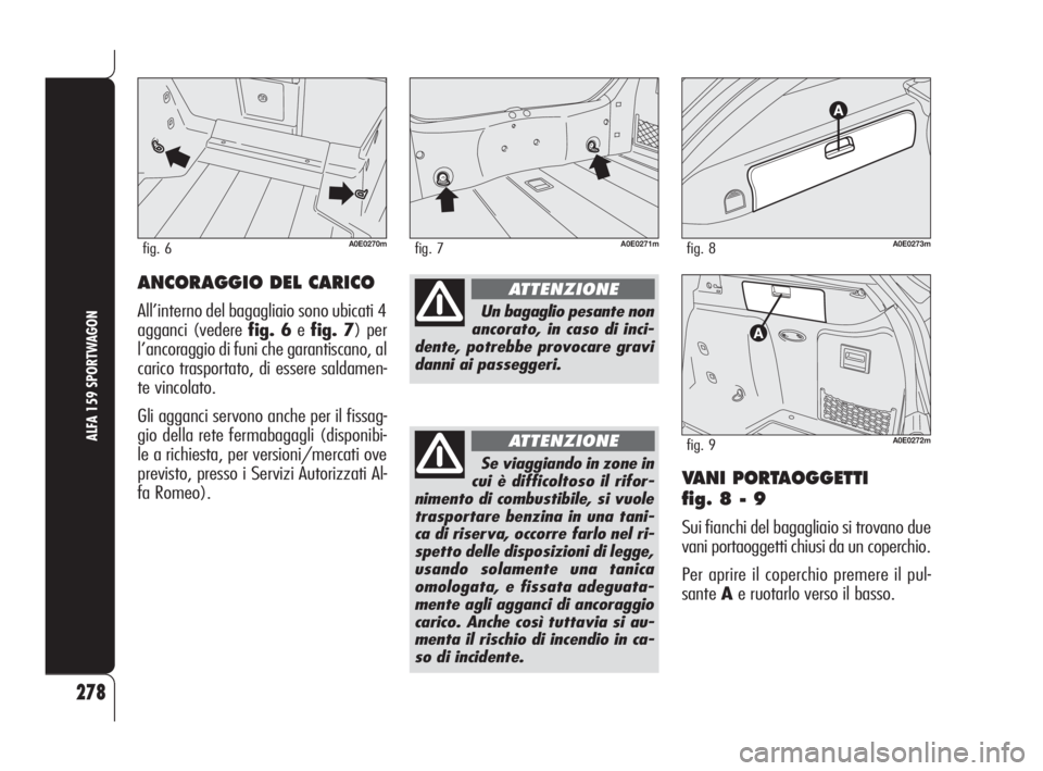 Alfa Romeo 159 2008  Libretto Uso Manutenzione (in Italian) VANI PORTAOGGETTI 
fig. 8 - 9
Sui fianchi del bagagliaio si trovano due
vani portaoggetti chiusi da un coperchio.
Per aprire il coperchio premere il pul-
santeAe ruotarlo verso il basso.
278
ALFA 159 
