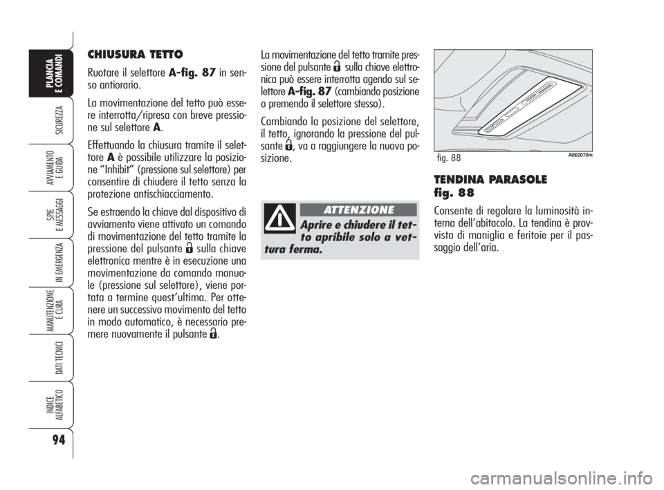 Alfa Romeo 159 2008  Libretto Uso Manutenzione (in Italian) 94
SICUREZZA
SPIE
E MESSAGGI
IN EMERGENZA
MANUTENZIONE
E CURA 
DATI TECNICI
INDICE
ALFABETICO
PLANCIA
E COMANDI
AVVIAMENTO 
E GUIDATENDINA PARASOLE 
fig. 88
Consente di regolare la luminosità in-
ter