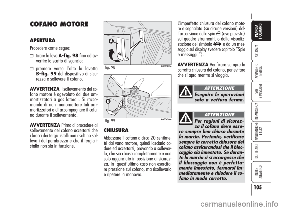 Alfa Romeo 159 2009  Libretto Uso Manutenzione (in Italian) 105
SICUREZZA
SPIE
E MESSAGGI
IN EMERGENZA
MANUTENZIONE
E CURA
DATI TECNICI
INDICE
ALFABETICO
PLANCIA
E COMANDI
AVVIAMENTO 
E GUIDA
L’imperfetta chiusura del cofano moto-
re è segnalata (su alcune 