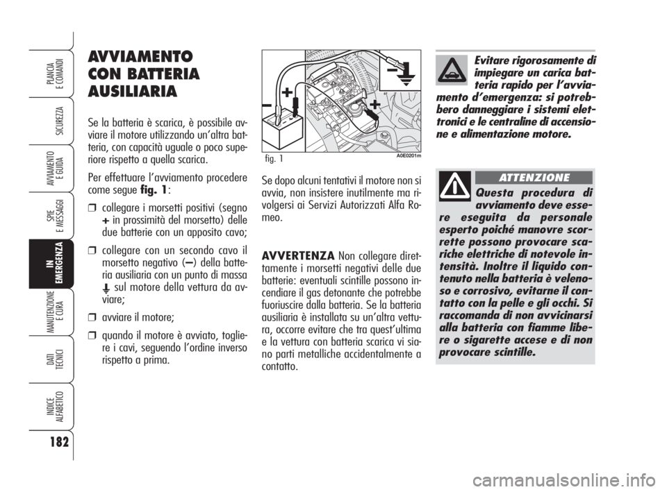 Alfa Romeo 159 2009  Libretto Uso Manutenzione (in Italian) AVVERTENZANon collegare diret-
tamente i morsetti negativi delle due
batterie: eventuali scintille possono in-
cendiare il gas detonante che potrebbe
fuoriuscire dalla batteria. Se la batteria
ausilia