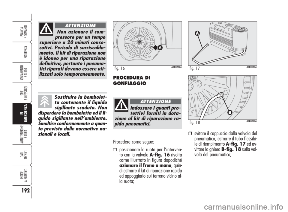 Alfa Romeo 159 2009  Libretto Uso Manutenzione (in Italian) Procedere come segue:
❒posizionare la ruota per l’interven-
to con la valvola A-fig. 16rivolta
come illustrato in figura dopodiché
azionare il freno a mano, quin-
di estrarre il kit di riparazion
