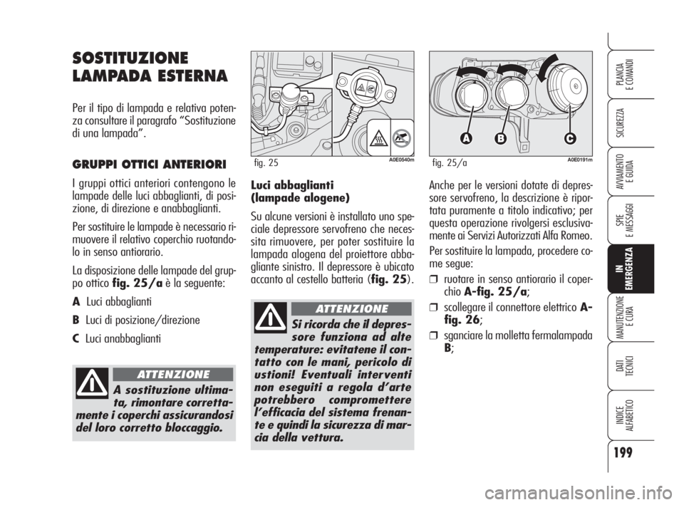 Alfa Romeo 159 2009  Libretto Uso Manutenzione (in Italian) 199
SICUREZZA
SPIE
E MESSAGGI
IN
EMERGENZA
MANUTENZIONE
E CURA
DATI 
TECNICI
INDICE
ALFABETICO
PLANCIA
E COMANDI
AVVIAMENTO 
E GUIDALuci abbaglianti 
(lampade alogene)
Su alcune versioni è installato