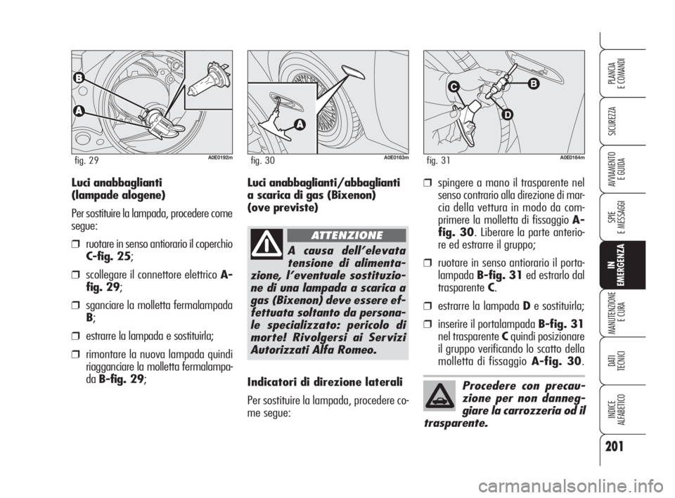 Alfa Romeo 159 2009  Libretto Uso Manutenzione (in Italian) 201
SICUREZZA
SPIE
E MESSAGGI
IN
EMERGENZA
MANUTENZIONE
E CURA
DATI 
TECNICI
INDICE
ALFABETICO
PLANCIA
E COMANDI
AVVIAMENTO 
E GUIDA
A0E0192mfig. 29
Luci anabbaglianti 
(lampade alogene)
Per sostituir