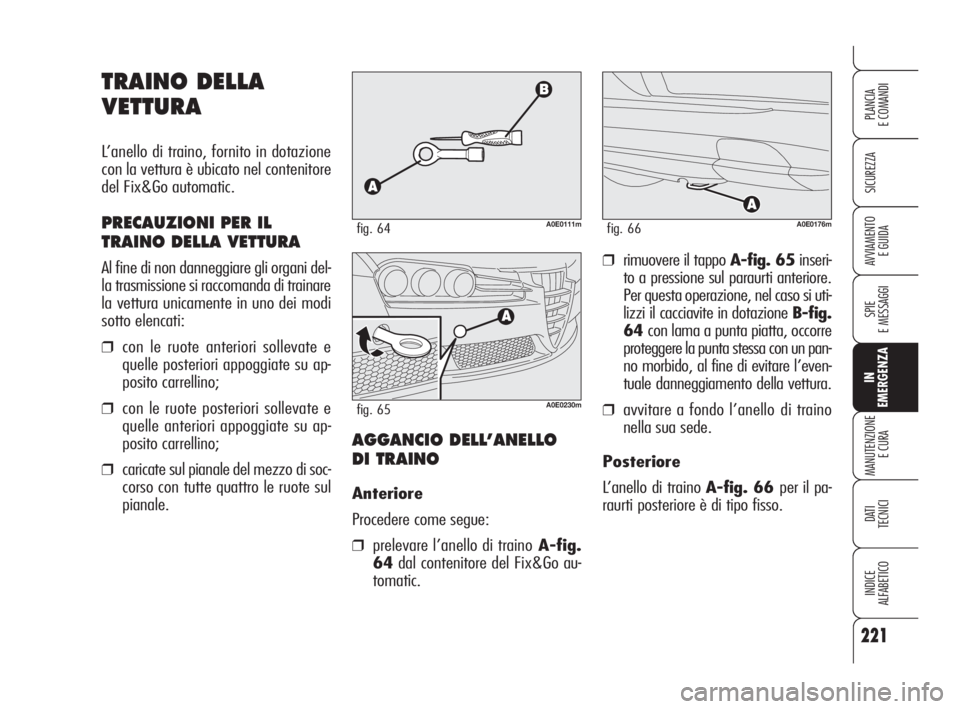 Alfa Romeo 159 2009  Libretto Uso Manutenzione (in Italian) 221
SICUREZZA
SPIE
E MESSAGGI
IN
EMERGENZA
MANUTENZIONE
E CURA
DATI 
TECNICI
INDICE
ALFABETICO
PLANCIA
E COMANDI
AVVIAMENTO 
E GUIDA
TRAINO DELLA
VETTURA
L’anello di traino, fornito in dotazione
con
