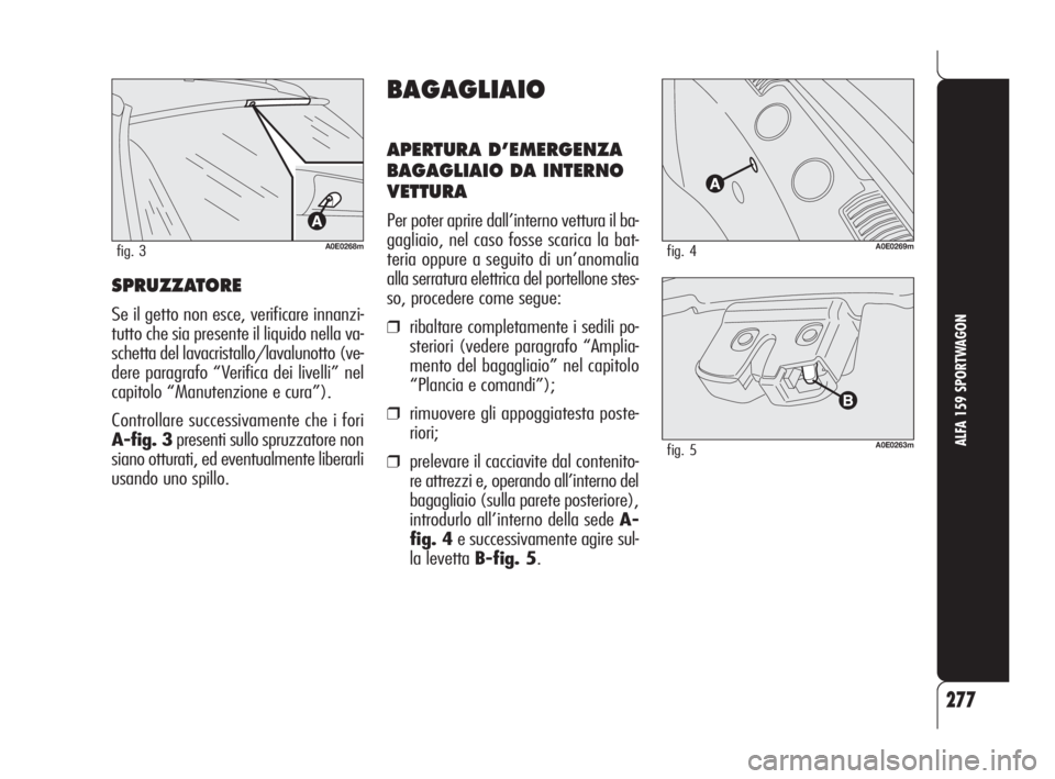 Alfa Romeo 159 2009  Libretto Uso Manutenzione (in Italian) SPRUZZATORE
Se il getto non esce, verificare innanzi-
tutto che sia presente il liquido nella va-
schetta del lavacristallo/lavalunotto (ve-
dere paragrafo “Verifica dei livelli” nel
capitolo “M