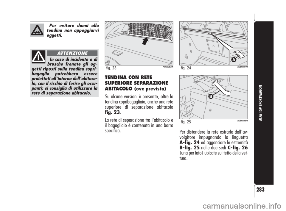Alfa Romeo 159 2009  Libretto Uso Manutenzione (in Italian) 283
ALFA 159 SPORTWAGON
TENDINA CON RETE
SUPERIORE SEPARAZIONE
ABITACOLO 
(ove prevista)
Su alcune versioni è presente, oltre la
tendina copribagagliaio, anche una rete
superiore di separazione abita