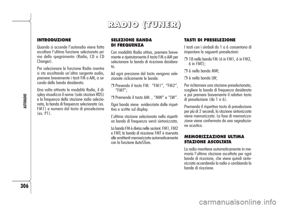 Alfa Romeo 159 2009  Libretto Uso Manutenzione (in Italian) 306
AUTORADIO
SELEZIONE BANDA 
DI FREQUENZA
Con modalità Radio attiva, premere breve-
mente e ripetutamente il tasto FM o AM per
selezionare la banda di ricezione desidera-
ta.
Ad ogni pressione del 