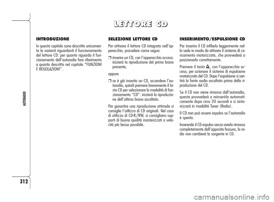 Alfa Romeo 159 2009  Libretto Uso Manutenzione (in Italian) 312
AUTORADIO
SELEZIONE LETTORE CD
Per attivare il lettore CD integrato nell’ap-
parecchio, procedere come segue:
❒inserire un CD, con l’apparecchio acceso:
inizierà la riproduzione del primo b
