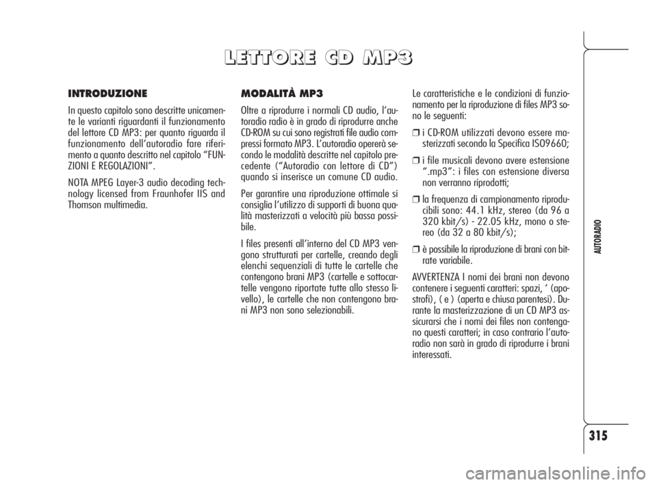 Alfa Romeo 159 2009  Libretto Uso Manutenzione (in Italian) 315
AUTORADIO
MODALITÀ MP3
Oltre a riprodurre i normali CD audio, l’au-
toradio radio è in grado di riprodurre anche
CD-ROM su cui sono registrati file audio com-
pressi formato MP3. L’autoradio