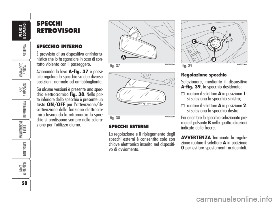 Alfa Romeo 159 2009  Libretto Uso Manutenzione (in Italian) 50
SICUREZZA
SPIE
E MESSAGGI
IN EMERGENZA
MANUTENZIONE
E CURA 
DATI TECNICI
INDICE
ALFABETICO
PLANCIA
E COMANDI
AVVIAMENTO 
E GUIDA
A0E0135mfig. 37
A0E0032mfig. 38
Regolazione specchio
Selezionare, me