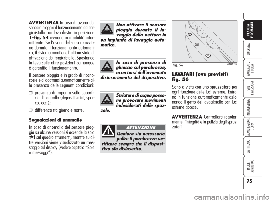 Alfa Romeo 159 2009  Libretto Uso Manutenzione (in Italian) 75
SICUREZZA
SPIE
E MESSAGGI
IN EMERGENZA
MANUTENZIONE
E CURA
DATI TECNICI
INDICE
ALFABETICO
PLANCIA
E COMANDI
AVVIAMENTO 
E GUIDALAVAFARI (ove previsti)
fig. 56
Sono a vista con uno spruzzatore per
o