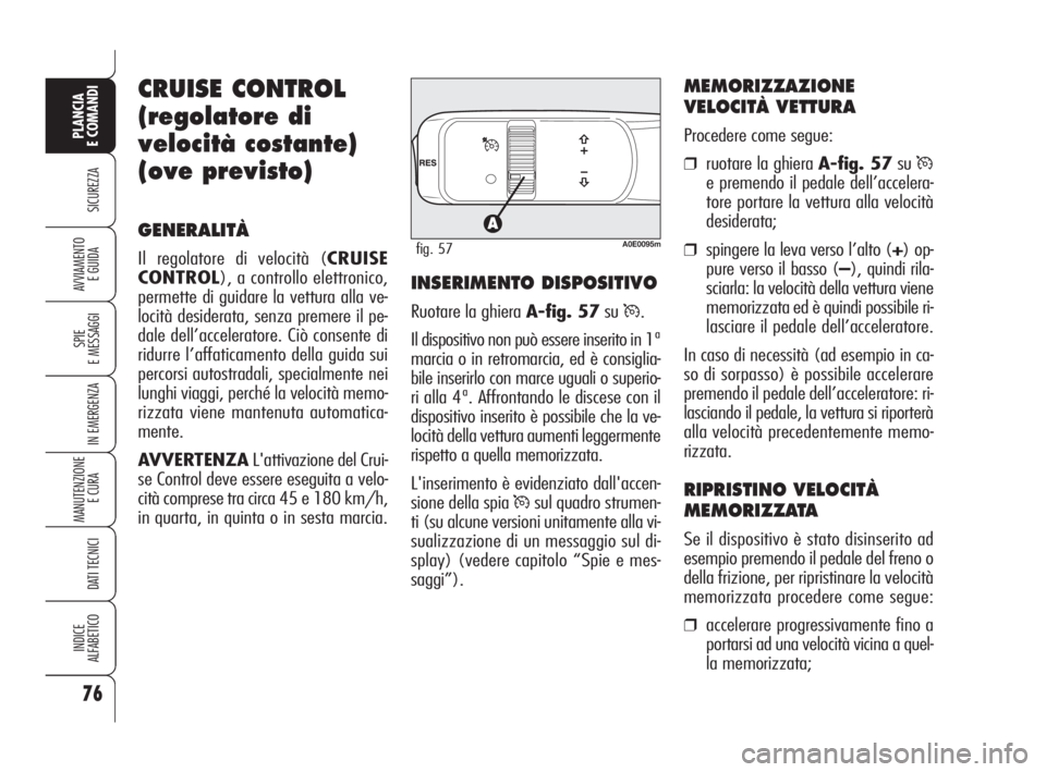 Alfa Romeo 159 2009  Libretto Uso Manutenzione (in Italian) 76
SICUREZZA
SPIE
E MESSAGGI
IN EMERGENZA
MANUTENZIONE
E CURA 
DATI TECNICI
INDICE
ALFABETICO
PLANCIA
E COMANDI
AVVIAMENTO 
E GUIDA
CRUISE CONTROL
(regolatore di
velocità costante)
(ove previsto)
GEN