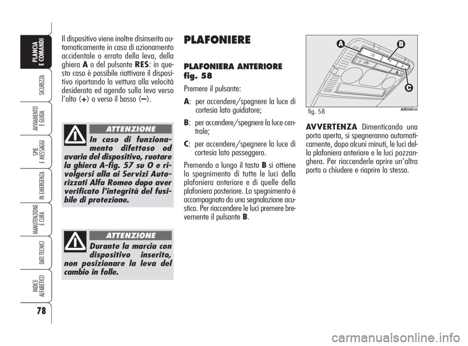 Alfa Romeo 159 2009  Libretto Uso Manutenzione (in Italian) 78
SICUREZZA
SPIE
E MESSAGGI
IN EMERGENZA
MANUTENZIONE
E CURA 
DATI TECNICI
INDICE
ALFABETICO
PLANCIA
E COMANDI
AVVIAMENTO 
E GUIDA
Il dispositivo viene inoltre disinserito au-
tomaticamente in caso d