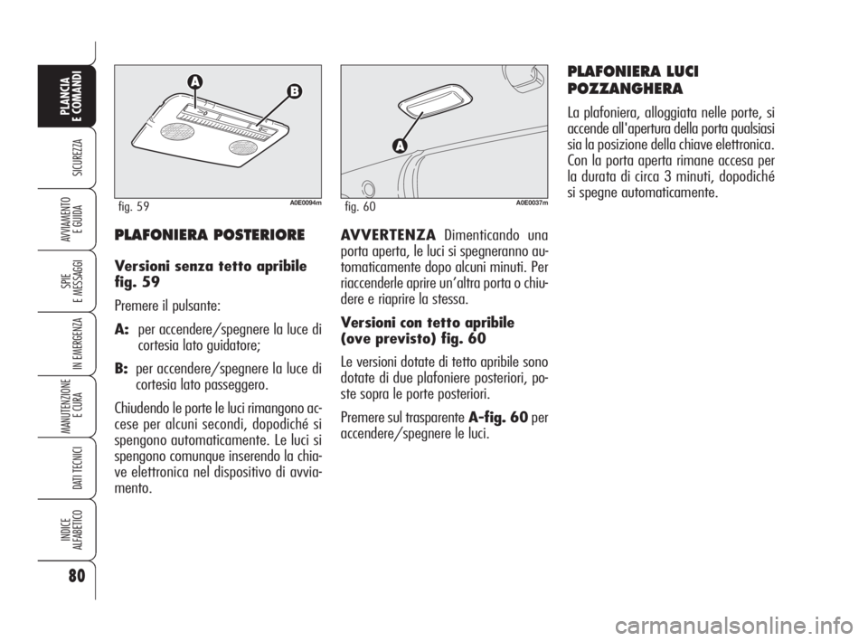 Alfa Romeo 159 2009  Libretto Uso Manutenzione (in Italian) 80
SICUREZZA
SPIE
E MESSAGGI
IN EMERGENZA
MANUTENZIONE
E CURA 
DATI TECNICI
INDICE
ALFABETICO
PLANCIA
E COMANDI
AVVIAMENTO 
E GUIDAAVVERTENZADimenticando una
porta aperta, le luci si spegneranno au-
t
