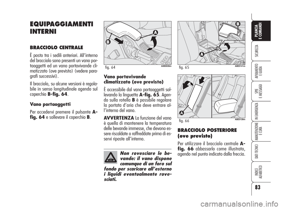 Alfa Romeo 159 2009  Libretto Uso Manutenzione (in Italian) 83
SICUREZZA
SPIE
E MESSAGGI
IN EMERGENZA
MANUTENZIONE
E CURA
DATI TECNICI
INDICE
ALFABETICO
PLANCIA
E COMANDI
AVVIAMENTO 
E GUIDA
EQUIPAGGIAMENTI
INTERNI
BRACCIOLO CENTRALE
È posto tra i sedili ante