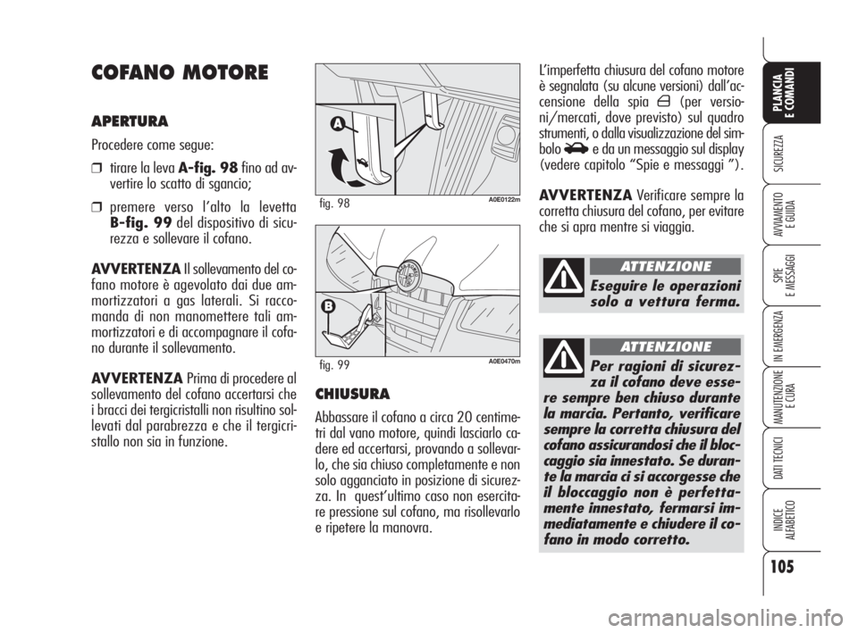 Alfa Romeo 159 2010 Libretto Uso Manutenzione (in Italian) 105
SICUREZZA
SPIE
E MESSAGGI
IN EMERGENZA
MANUTENZIONE
E CURA
DATI TECNICI
INDICE
ALFABETICO
PLANCIA
E COMANDI
AVVIAMENTO
E GUIDA
L’imperfetta chiusura del cofano motore
è segnalata (su alcune Alfa Romeo 159 2010 Libretto Uso Manutenzione (in Italian) 105
SICUREZZA
SPIE
E MESSAGGI
IN EMERGENZA
MANUTENZIONE
E CURA
DATI TECNICI
INDICE
ALFABETICO
PLANCIA
E COMANDI
AVVIAMENTO
E GUIDA
L’imperfetta chiusura del cofano motore
è segnalata (su alcune