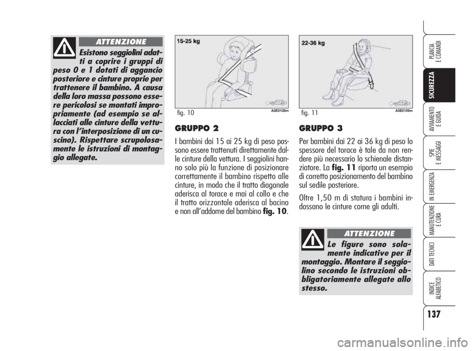 Alfa Romeo 159 2010 Libretto Uso Manutenzione (in Italian) 137
SICUREZZA
SPIE
E MESSAGGI
IN EMERGENZA
MANUTENZIONE
E CURA
DATI TECNICI
INDICE
ALFABETICO
PLANCIA
E COMANDI
AVVIAMENTO
E GUIDAGRUPPO 2
I bambini dai 15 ai 25 kg di peso pos-
sono essere tratte Alfa Romeo 159 2010 Libretto Uso Manutenzione (in Italian) 137
SICUREZZA
SPIE
E MESSAGGI
IN EMERGENZA
MANUTENZIONE
E CURA
DATI TECNICI
INDICE
ALFABETICO
PLANCIA
E COMANDI
AVVIAMENTO
E GUIDAGRUPPO 2
I bambini dai 15 ai 25 kg di peso pos-
sono essere tratte