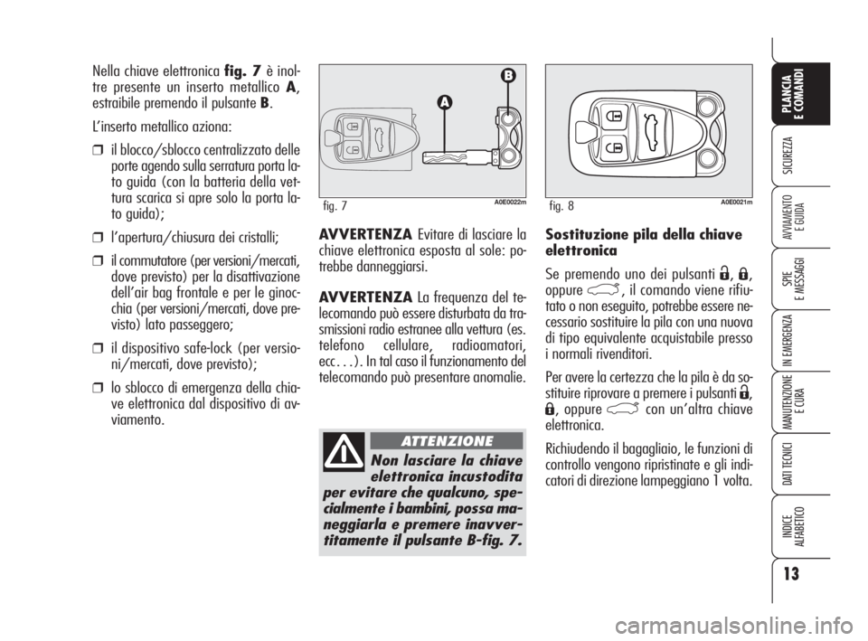 Alfa Romeo 159 2010 Libretto Uso Manutenzione (in Italian) 13
SICUREZZA
SPIE
E MESSAGGI
IN EMERGENZA
MANUTENZIONE
E CURA
DATI TECNICI
INDICE
ALFABETICO
PLANCIA
E COMANDI
AVVIAMENTO
E GUIDASostituzione pila della chiave
elettronica
Se premendo uno dei pul Alfa Romeo 159 2010 Libretto Uso Manutenzione (in Italian) 13
SICUREZZA
SPIE
E MESSAGGI
IN EMERGENZA
MANUTENZIONE
E CURA
DATI TECNICI
INDICE
ALFABETICO
PLANCIA
E COMANDI
AVVIAMENTO
E GUIDASostituzione pila della chiave
elettronica
Se premendo uno dei pul