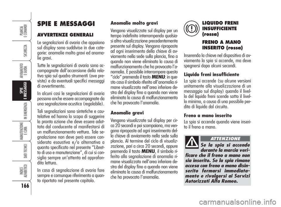 Alfa Romeo 159 2010 Libretto Uso Manutenzione (in Italian) 166
SICUREZZA
SPIE
E MESSAGGI
IN EMERGENZA
MANUTENZIONE
E CURA
DATI TECNICI
INDICE
ALFABETICO
PLANCIA
E COMANDI
AVVIAMENTO
E GUIDA
Anomalie molto gravi
Vengono visualizzate sul display per un
tem Alfa Romeo 159 2010 Libretto Uso Manutenzione (in Italian) 166
SICUREZZA
SPIE
E MESSAGGI
IN EMERGENZA
MANUTENZIONE
E CURA
DATI TECNICI
INDICE
ALFABETICO
PLANCIA
E COMANDI
AVVIAMENTO
E GUIDA
Anomalie molto gravi
Vengono visualizzate sul display per un
tem