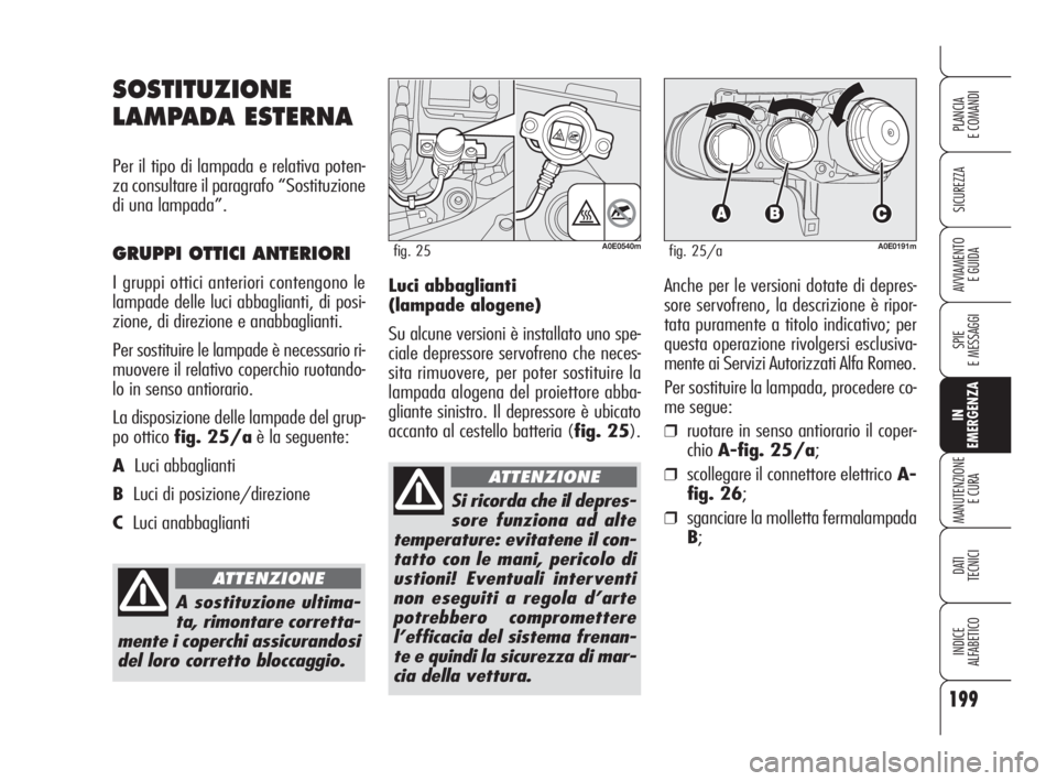 Alfa Romeo 159 2010 Libretto Uso Manutenzione (in Italian) 199
SICUREZZA
SPIE
E MESSAGGI
IN
EMERGENZA
MANUTENZIONE
E CURA
DATI
TECNICI
INDICE
ALFABETICO
PLANCIA
E COMANDI
AVVIAMENTO
E GUIDALuci abbaglianti
(lampade alogene)
Su alcune versioni è instal Alfa Romeo 159 2010 Libretto Uso Manutenzione (in Italian) 199
SICUREZZA
SPIE
E MESSAGGI
IN
EMERGENZA
MANUTENZIONE
E CURA
DATI
TECNICI
INDICE
ALFABETICO
PLANCIA
E COMANDI
AVVIAMENTO
E GUIDALuci abbaglianti
(lampade alogene)
Su alcune versioni è instal