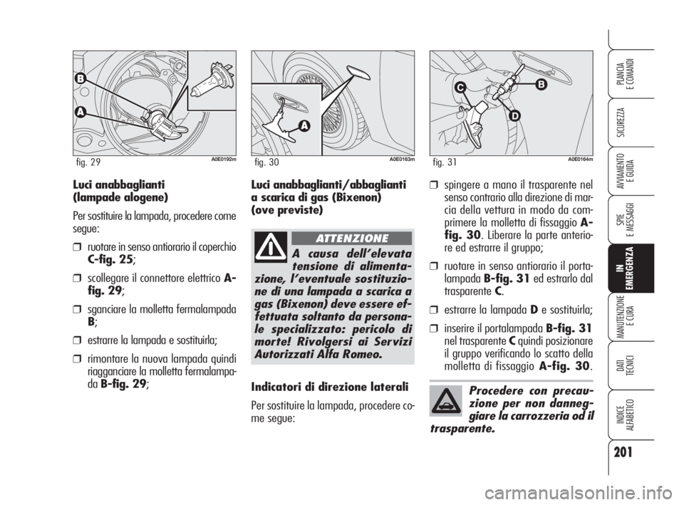 Alfa Romeo 159 2010 Libretto Uso Manutenzione (in Italian) 201
SICUREZZA
SPIE
E MESSAGGI
IN
EMERGENZA
MANUTENZIONE
E CURA
DATI
TECNICI
INDICE
ALFABETICO
PLANCIA
E COMANDI
AVVIAMENTO
E GUIDA
A0E0192mfig. 29
Luci anabbaglianti
(lampade alogene)
Per sosti Alfa Romeo 159 2010 Libretto Uso Manutenzione (in Italian) 201
SICUREZZA
SPIE
E MESSAGGI
IN
EMERGENZA
MANUTENZIONE
E CURA
DATI
TECNICI
INDICE
ALFABETICO
PLANCIA
E COMANDI
AVVIAMENTO
E GUIDA
A0E0192mfig. 29
Luci anabbaglianti
(lampade alogene)
Per sosti