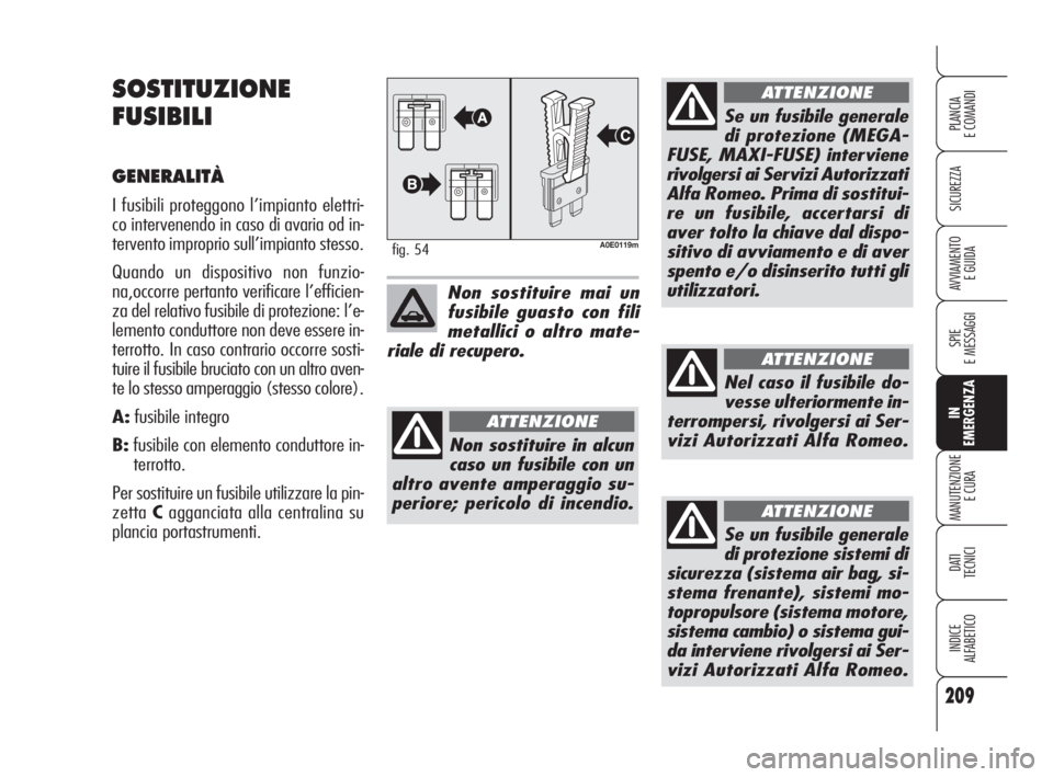 Alfa Romeo 159 2010 Libretto Uso Manutenzione (in Italian) 209
SICUREZZA
SPIE
E MESSAGGI
IN
EMERGENZA
MANUTENZIONE
E CURA
DATI
TECNICI
INDICE
ALFABETICO
PLANCIA
E COMANDI
AVVIAMENTO
E GUIDA
SOSTITUZIONE
FUSIBILI
GENERALITÀ
I fusibili proteggono l’imp Alfa Romeo 159 2010 Libretto Uso Manutenzione (in Italian) 209
SICUREZZA
SPIE
E MESSAGGI
IN
EMERGENZA
MANUTENZIONE
E CURA
DATI
TECNICI
INDICE
ALFABETICO
PLANCIA
E COMANDI
AVVIAMENTO
E GUIDA
SOSTITUZIONE
FUSIBILI
GENERALITÀ
I fusibili proteggono l’imp