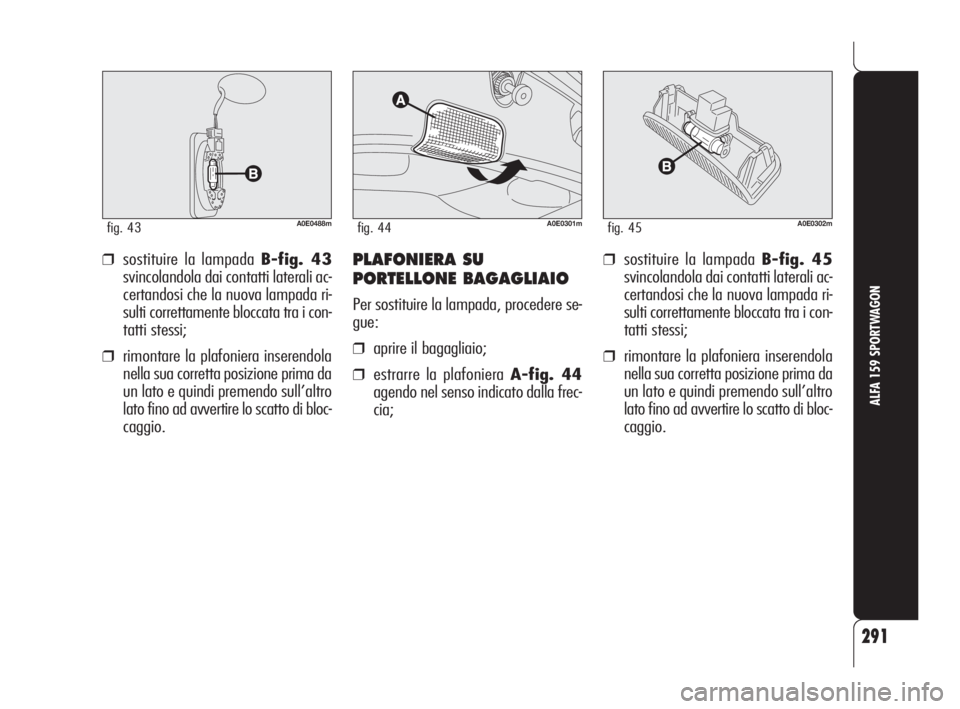 Alfa Romeo 159 2010  Libretto Uso Manutenzione (in Italian) 291
ALFA 159 SPORTWAGON
A0E0488mfig. 43
❒sostituire la lampada B-fig. 43
svincolandola dai contatti laterali ac-
certandosi che la nuova lampada ri-
sulti correttamente bloccata tra i con-
tatti ste